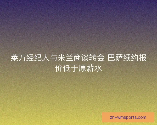 莱万经纪人与米兰商谈转会 巴萨续约报价低于原薪水