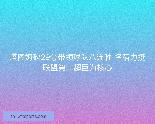塔图姆砍29分带领球队八连胜 名宿力挺联盟第二超巨为核心