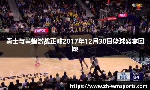 勇士与黄蜂激战正酣2017年12月30日篮球盛宴回顾