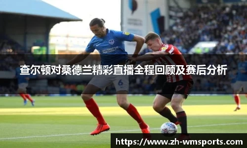 查尔顿对桑德兰精彩直播全程回顾及赛后分析