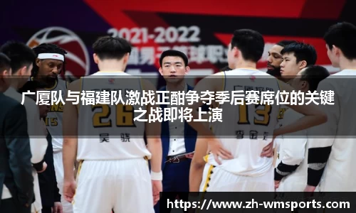 广厦队与福建队激战正酣争夺季后赛席位的关键之战即将上演