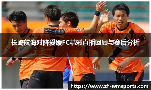 长崎航海对阵爱媛FC精彩直播回顾与赛后分析